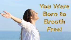 You Were Born to Breath Free!